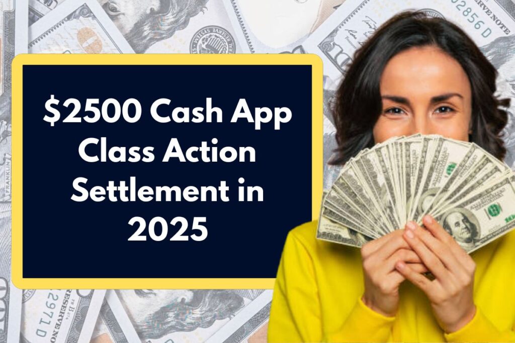 $2500 Cash App Class Action Settlement in 2025: Who is Eligible & How Can You Claim this Payment?