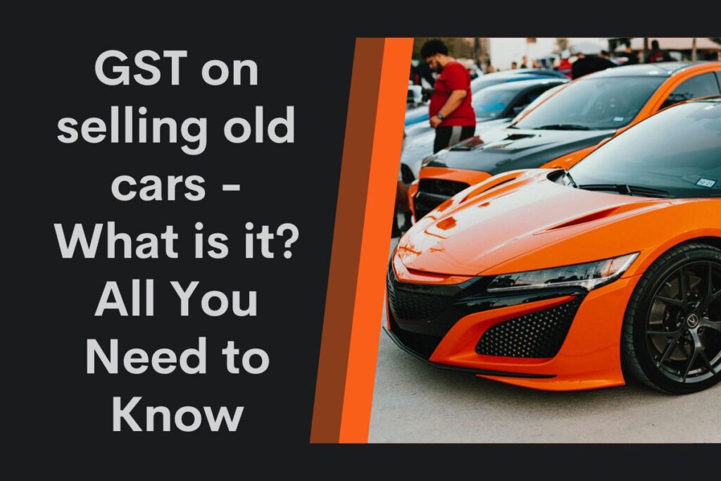 GST on selling old cars - What is it and All You Need to Know