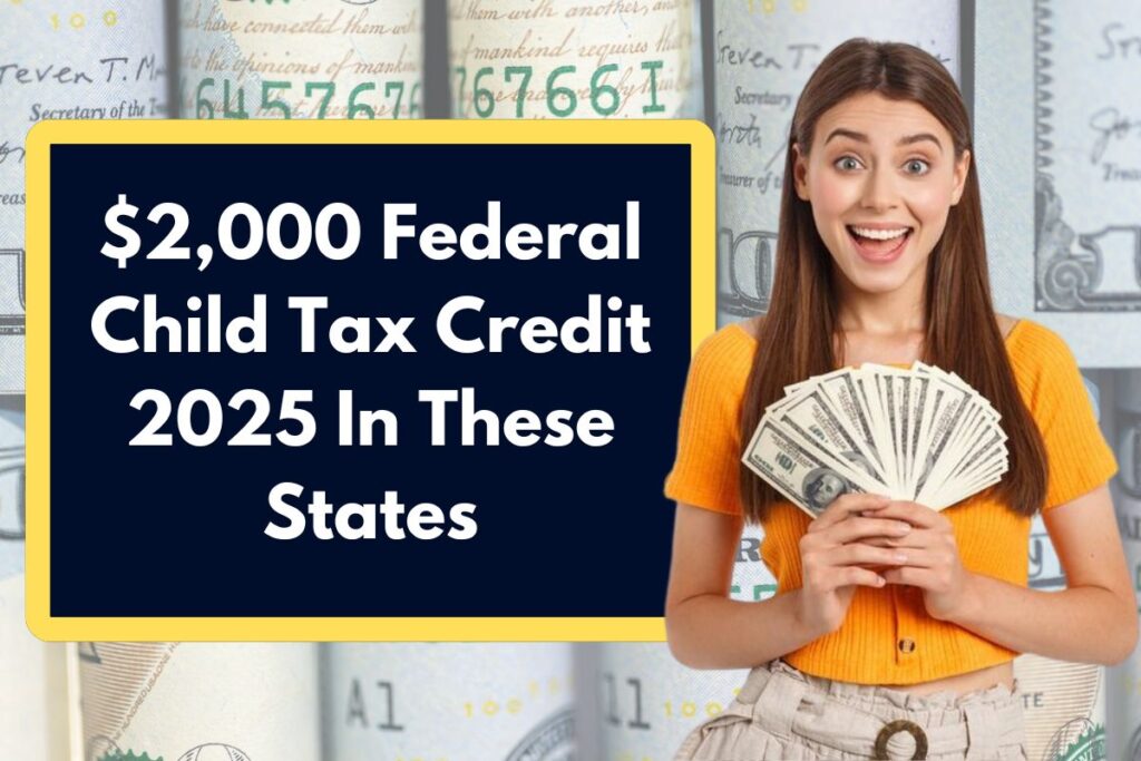 $2,000 Federal Child Tax Credit 2025 In These States – Check Eligibility & Payment Date