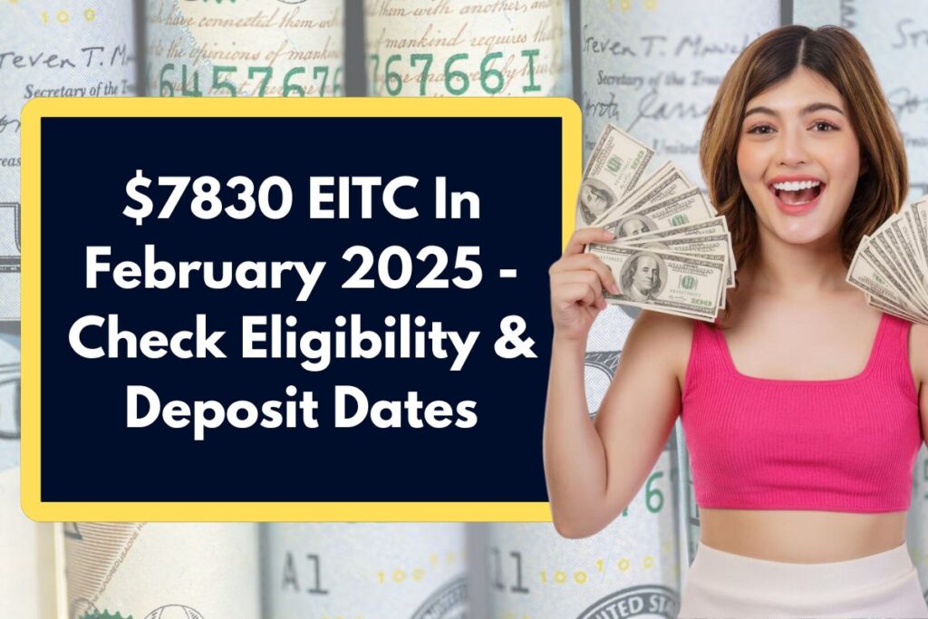 $7830 EITC In February 2025 - What is the Earned Income Tax Credit Eligibility & Deposit Dates