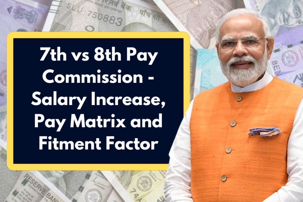 7th vs 8th Pay Commission - Salary Increase, Pay Matrix and Fitment Factor