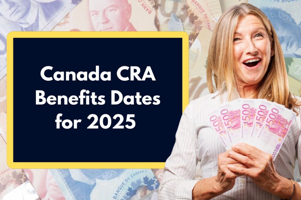 Canada CRA Benefits Dates for 2025 - What is the Amounts & Complete Month Wise Schedule?